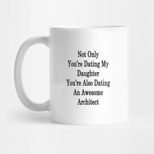 Not Only You're Dating My Daughter You're Also Dating An Awesome Architect Mug